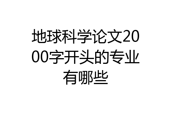 地球科学论文2000字开头的专业有哪些