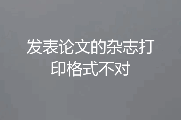 发表论文的杂志打印格式不对