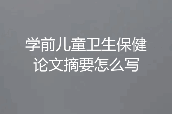 学前儿童卫生保健论文摘要怎么写
