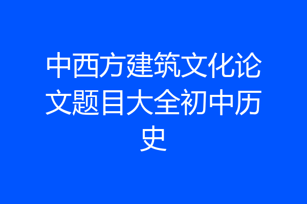中西方建筑文化论文题目大全初中历史