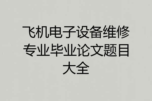 飞机电子设备维修专业毕业论文题目大全
