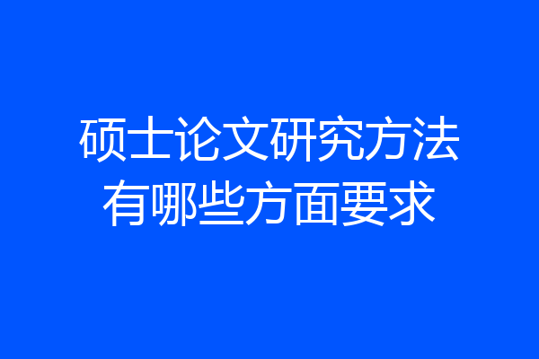 硕士论文研究方法有哪些方面要求