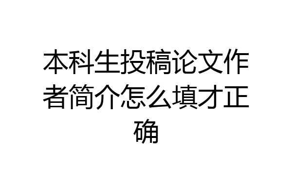 本科生投稿论文作者简介怎么填才正确