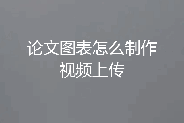 论文图表怎么制作视频上传