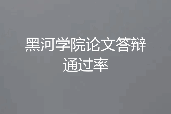 黑河学院论文答辩通过率