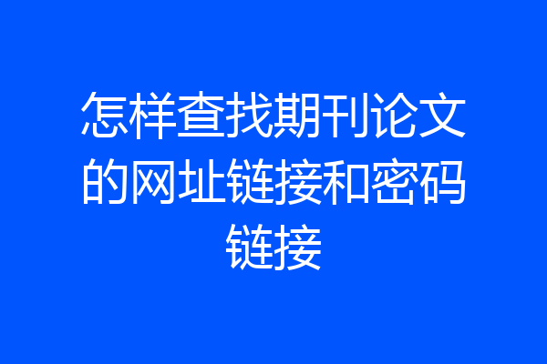 怎样查找期刊论文的网址链接和密码链接