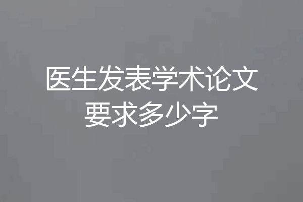 医生发表学术论文要求多少字