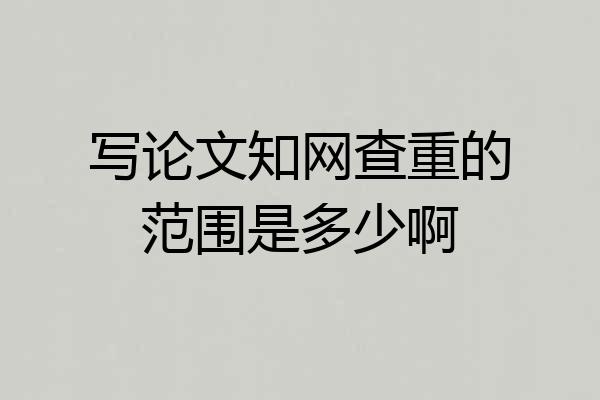 写论文知网查重的范围是多少啊