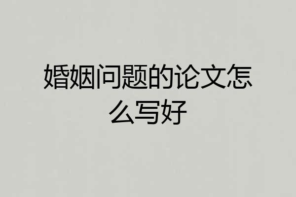 婚姻问题的论文怎么写好