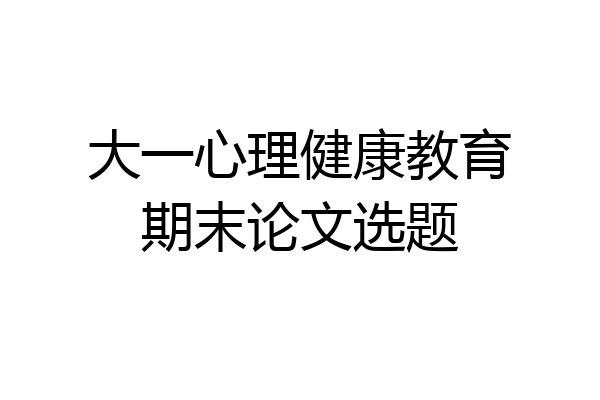 大一心理健康教育期末论文选题
