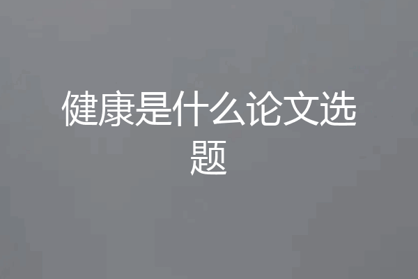 健康是什么论文选题