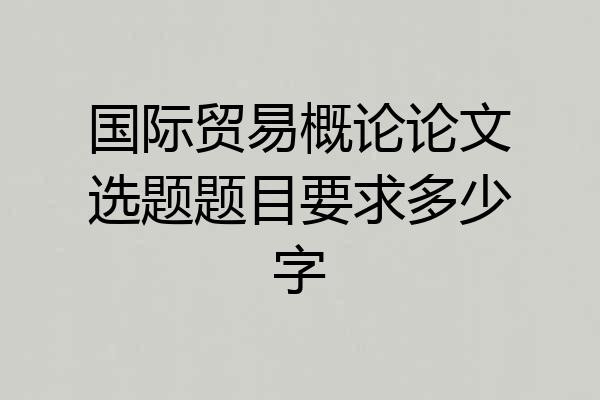 国际贸易概论论文选题题目要求多少字