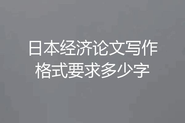 日本经济论文写作格式要求多少字