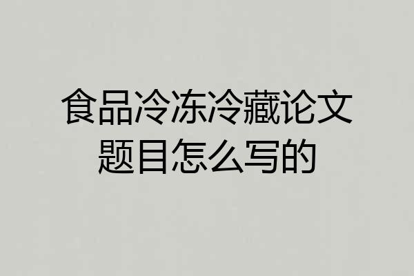 食品冷冻冷藏论文题目怎么写的