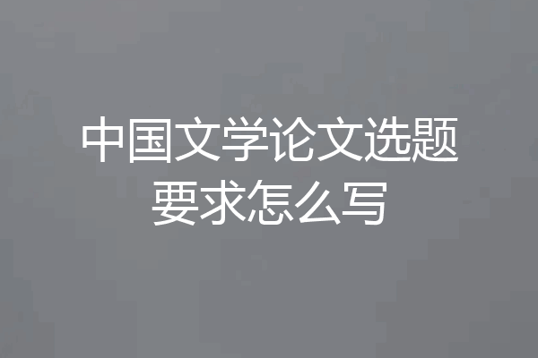 中国文学论文选题要求怎么写