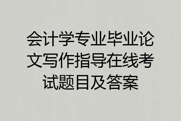 会计学专业毕业论文写作指导在线考试题目及答案
