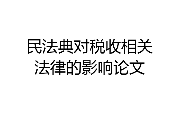 民法典对税收相关法律的影响论文