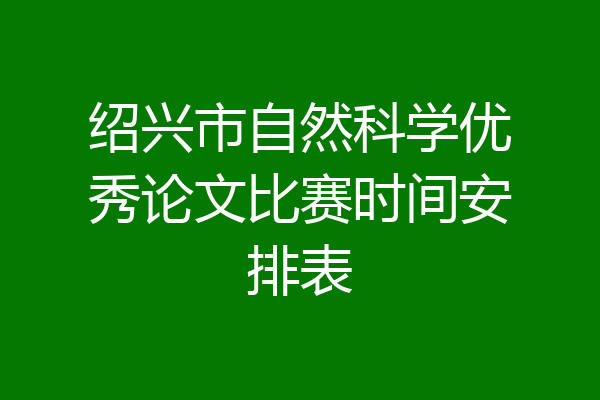 绍兴市自然科学优秀论文比赛时间安排表