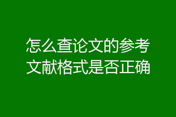 怎么查论文的参考文献格式是否正确
