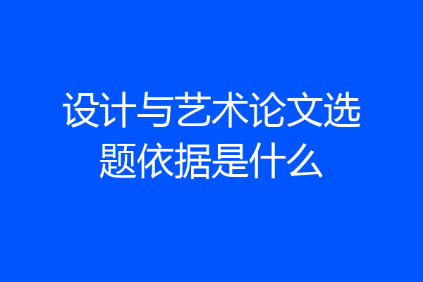 设计与艺术论文选题依据是什么