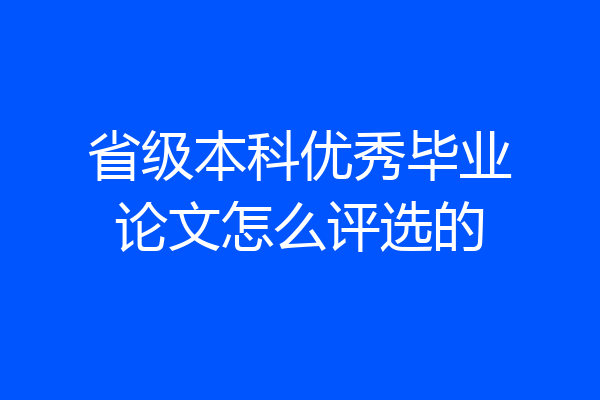 省级本科优秀毕业论文怎么评选的