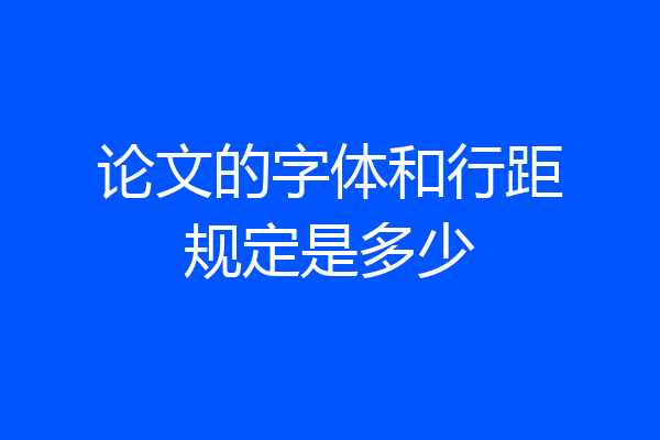 论文的字体和行距规定是多少