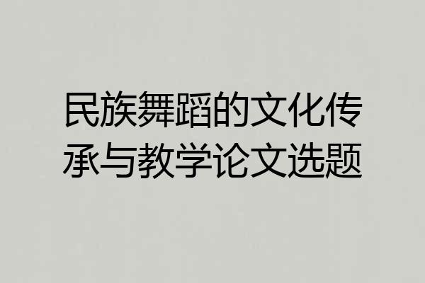 民族舞蹈的文化传承与教学论文选题