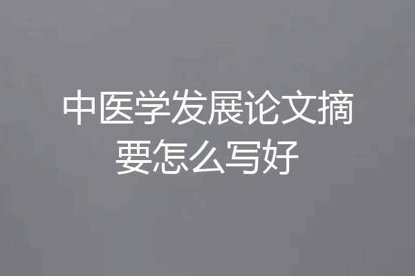 中医学发展论文摘要怎么写好