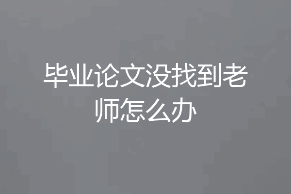 毕业论文没找到老师怎么办