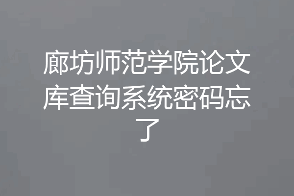 廊坊师范学院论文库查询系统密码忘了