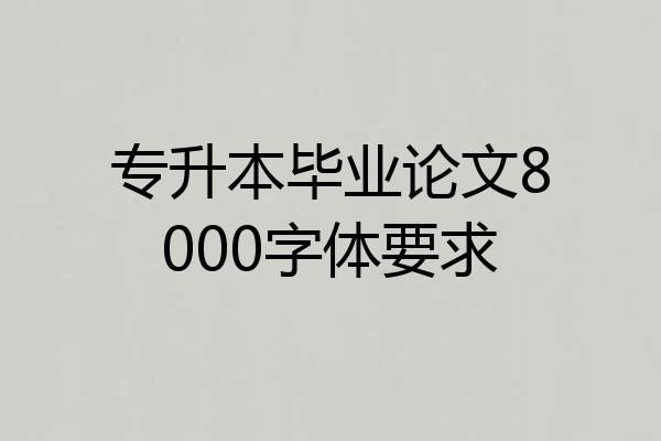 专升本毕业论文8000字体要求