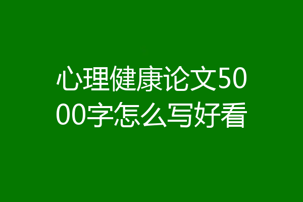心理健康论文5000字怎么写好看