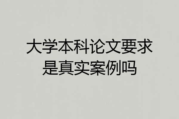 大学本科论文要求是真实案例吗
