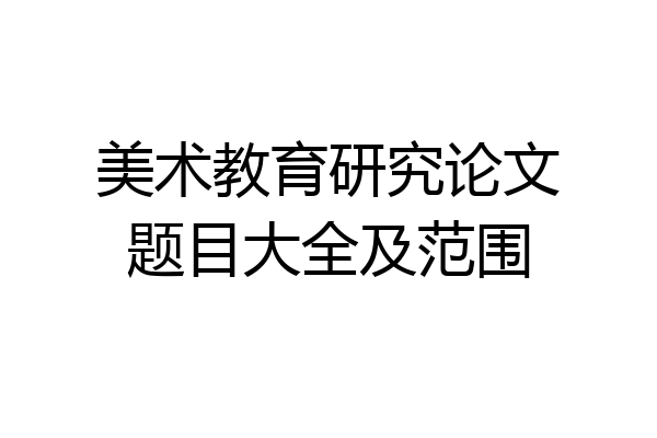 美术教育研究论文题目大全及范围