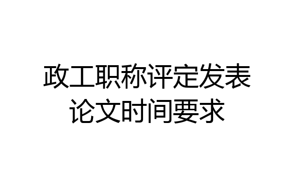 政工职称评定发表论文时间要求