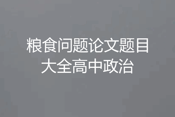 粮食问题论文题目大全高中政治