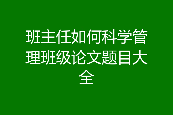 班主任如何科学管理班级论文题目大全