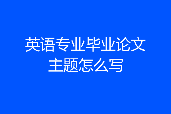 英语专业毕业论文主题怎么写
