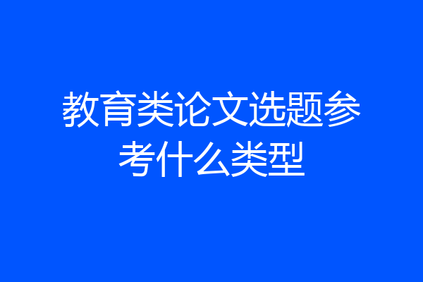 教育类论文选题参考什么类型
