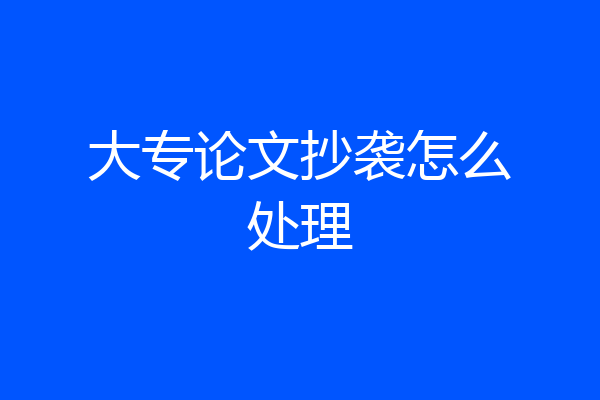 大专论文抄袭怎么处理