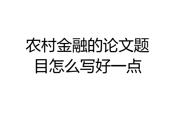 农村金融的论文题目怎么写好一点