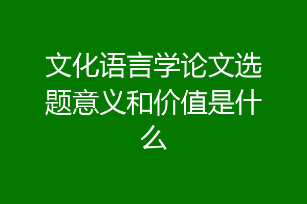 文化语言学论文选题意义和价值是什么