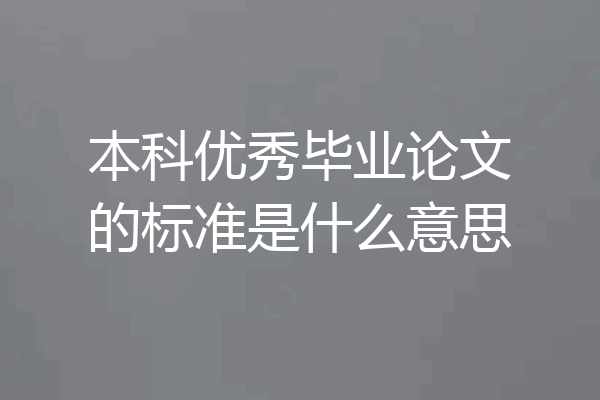 本科优秀毕业论文的标准是什么意思