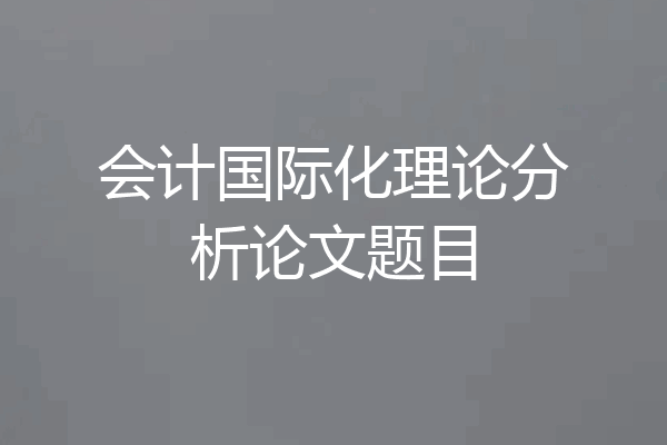 会计国际化理论分析论文题目