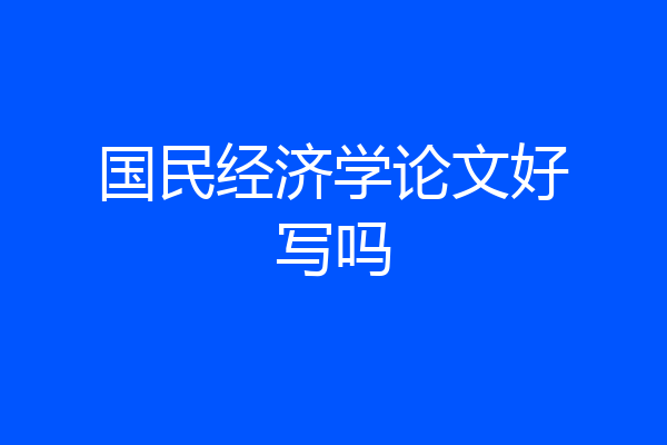 国民经济学论文好写吗