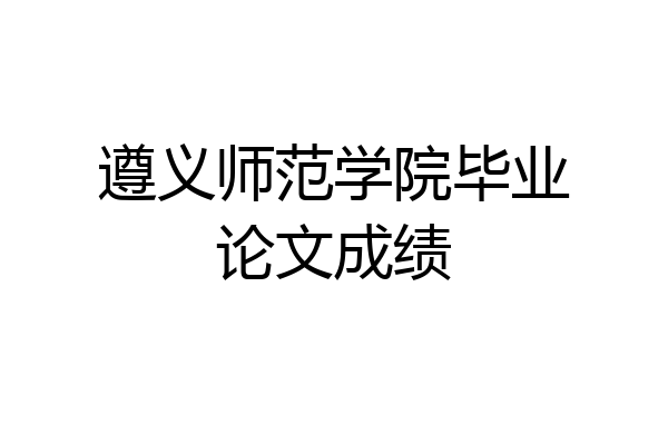 遵义师范学院毕业论文成绩