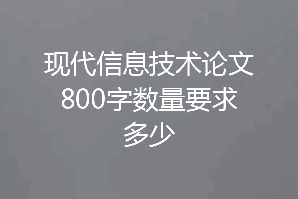 现代信息技术论文800字数量要求多少