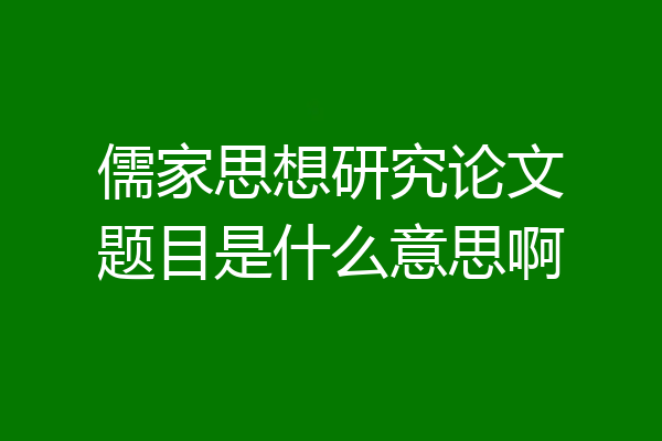 儒家思想研究论文题目是什么意思啊