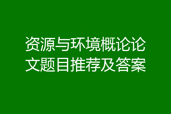 资源与环境概论论文题目推荐及答案
