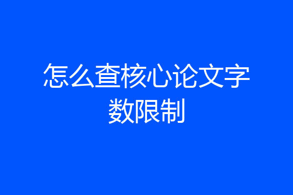 怎么查核心论文字数限制
